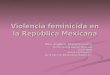 Violencia feminicida en la República Mexicana Mtra. Ángela G. Alfarache Lorenzo Archivo sobre la violencia feminicida CEIICH-UNAM Red de Investigadoras