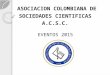 ASOCIACION COLOMBIANA DE SOCIEDADES CIENTIFICAS A.C.S.C. EVENTOS 2015 ASOCIACION COLOMBIANA DE SOCIEDADES CIENTIFICAS A.C.S.C. EVENTOS 2015