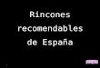 Rinconesrecomendables de España Es una lista de rincones curiosos para marcar en el mapa que no están en las rutas más usuales, ni entre los destinos