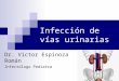 Infección de vías urinarias Dr. Víctor Espinoza Román Infectólogo Pediatra