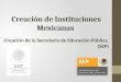 Creación de Instituciones Mexicanas Creación de la Secretaria de Educación Pública. (SEP)