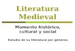 Literatura Medieval Momento histórico, cultural y social Estudio de su literatura por géneros
