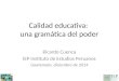 Calidad educativa: una gramática del poder Ricardo Cuenca IEP Instituto de Estudios Peruanos Guatemala, diciembre de 2014