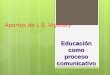 Aportes de L.S. Vigotsky Educación como proceso comunicativo