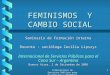 Internacional de Servicios Públicos para el Cono Sur – Argentina 1 FEMINISMOS Y CAMBIO SOCIAL Seminario de Formación interna Docente : socióloga Cecilia