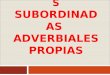 PROPOSICIONES SUBORDINADAS ADVERBIALES PROPIAS PSb. adverbiales propias SSe pueden sustituir por un adverbio y se integran en la estructura de la oración