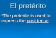 El pretérito The preterite is used to express the past tense. The preterite is used to express the past tense