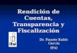 Rendición de Cuentas, Transparencia y Fiscalización Dr. Fausto Kubli-García IFAI