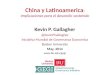 China y Latinoamerica : Implicaciones para el desarollo sostenido Kevin P. Gallagher @KevinPGallagher Iniciativa Mundial de Governanza Economica Boston