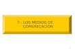 1 7.- LOS MEDIOS DE COMUNICACIÓN. 2 PRENSA T.V. CINE CELULAR INTERNET COMUNICACIÓN MASIVA