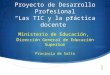 Proyecto de Desarrollo Profesional “Las TIC y la práctica docente” Ministerio de Educación, D irección General de Educación Superior Provincia de Salta
