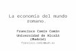 La economía del mundo romano. Francisco Comín Comín Universidad de Alcalá (Madrid) francisco.comin@uah.es