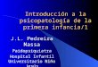 Introducción a la psicopatología de la primera infancia/1 J.L. Pedreira Massa Paidopsiquiatra Hospital Infantil Universitario Niño Jesús
