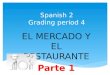 Spanish 2 Grading period 4 EL MERCADO Y EL RESTAURANTE Parte 1