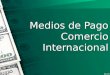 Medios de Pago Comercio Internacional. Trabajo Exposición Técnicas y Procedimientos Bancarios Cuatrimestre 1-15 Esmeralda Coto Erick Astorga Brandon Alvarado