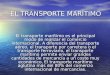 EL TRANSPORTE MARÍTIMO El transporte marítimo es el principal modo de realizar el comercio internacional. A diferencia del transporte aéreo, el transporte