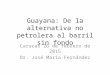 Guayana: De la alternativa no petrolera al barril sin fondo Caracas 26 de febrero de 2015 Dr. José María Fernández