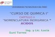 UNIVERSIDAD TECNOLÓGICA DEL PERÚ “CURSO DE QUIMICA I” CAPITULO II “NOMENCLATURA INORGÁNICA ” ACIDOS Ing. y Lic. Lucía Suni Torres