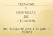 TECNICAS Y DESTREZAS DE LITIGACION. DOCTORANDO JOSE LUIS JAIMES OLMOS. 1
