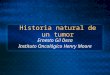 Historia natural de un tumor Ernesto Gil Deza Instituto Oncológico Henry Moore