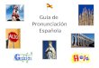 Guía de Pronunciación Española. a e i o u a e o u i ala elefante iglesia ojo uña