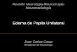 Edema de Papila Unilateral Reunión Neurología-Neurocirugía- Neurorradiología Juan Carlos Casar Residente de Neurología
