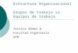 Estructura Organizacional Grupos de trabajo vs Equipos de trabajo Yessica Gómez G. Facultad Ingeniería UCM