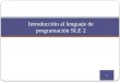 Introducción al lenguaje de programación SLE 2 Presentado por: Oscar Danilo Montoya Giraldo Sistemas de Transmisión de Energía Universidad Tecnológica
