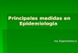 Principales medidas en Epidemiologia Principales medidas en Epidemiologia Nut. Ángela Martínez A