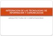 ARQUITECTURA DE COMPUTADORAS INTEGRACION DE LAS TECNOLOGIAS DE INFORMACION Y COMUNICACION