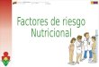 Los Factores de Riesgo Nutricional Son aquellos factores que están relacionados con la aparición de la obesidad, la desnutrición y otras enfermedades