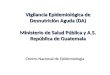 Vigilancia Epidemiológica de Desnutrición Aguda (DA) Ministerio de Salud Pública y A.S. República de Guatemala Centro Nacional de Epidemiologia