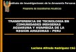 TRANSFERENCIA DE TECNOLOGIA EN COMUNIDADES INDIGENAS AGUARUNA Y HUAMBIZA DE LA REGION AMAZONAS - PERU Luciano Alfredo Rodríguez Chú Instituto de Investigaciones