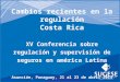 Cambios recientes en la regulación Costa Rica XV Conferencia sobre regulación y supervisión de seguros en américa Latina Asunción, Paraguay, 21 al 23 de