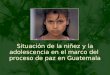 Situación de la niñez y la adolescencia en el marco del proceso de paz en Guatemala