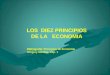 LOS DIEZ PRINCIPIOS DE LA ECONOMIA Bibliografía: Principios de Economía Gregory Mankiw, Cap. 1