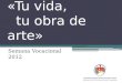 «Tu vida, tu obra de arte» Semana Vocacional 2012