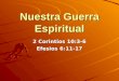 Nuestra Guerra Espiritual 2 Corintios 10:3-6 Efesios 6:11-17