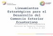 Lineamientos Estratégicos para el Desarrollo del Comercio Exterior Ecuatoriano Francisco Rivadeneira Ministro de Comercio Exterior 08 de Mayo de 2014 1
