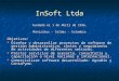 InSoft Ltda Fundada el 1 de Abril de 1996. Manizales – Caldas – Colombia Objetivos: Diseñar y desarrollar proyectos de software de gestión administrativa,
