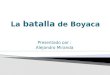 Presentado por : Alejandro Miranda.  La Batalla de Boyacá fue la batalla decisiva que garantizaría el éxito de la Campaña Libertadora de Nueva Granada