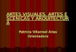 ARTES VISUALES, ARTES ESCÉNICAS Y ARQUITECTURA ARTES VISUALES, ARTES ESCÉNICAS Y ARQUITECTURA Patricia Villarroel Arias Orientadora