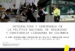 0 INTEGRALIDAD Y GOBERNANZA EN LA POLÍTICA NACIONAL DE SEGURIDAD Y CONVIVENCIA CIUDADANA EN COLOMBIA II FORO INTERNACIONAL:PREVENCIÓN DEL DELITO E INNOVACIÓN