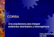 CORBA Una arquitectura para integrar ambientes distribuidos y heterogéneos Carlos Alberto Olarte Julio 2002