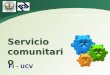 LOGO Servicio comunitario FI - UCV. ¿ Qué es Servicio Comunitario? Actividad que deben desarrollar en las comunidades los estudiantes de educación superior
