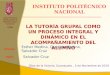 Unidad Profesional Interdisciplinaria de Ingeniería Campus Guanajuato UPIIG LA TUTORÍA GRUPAL COMO UN PROCESO INTEGRAL Y DINÁMICO EN EL ACOMPAÑAMIENTO