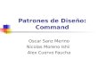 Patrones de Diseño: Command Oscar Sanz Merino Nicolas Moreno Ishii Alex Cuervo Faucha
