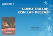 COMO TRATAR CON LAS PELEAS Lección 7 Proverbios © Pr. Antonio López Gudiño Unión Ecuatoriana Misión Ecuatoriana del Sur
