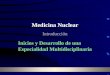 Medicina Nuclear Introducción Inicios y Desarrollo de una Especialidad Multidisciplinaria