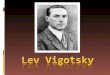 BIOGRAFÍA  Lev Semenovich Vigotsky, nació en Rusia en el año 1896. Obtuvo el título en leyes en la Universidad de Moscú en el año 1917.  Trabajó como